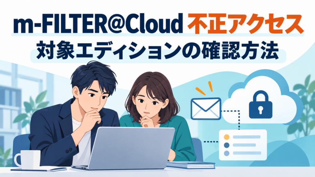m-FILTER@Cloudの不正アクセスを受け、対象エディションの確認方法を調べる男女のイラスト
